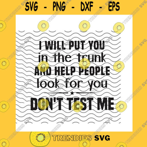 Friend SVG I Will Put You In The Trunk And Help People Look For You Svg Dont Test Me Warning Quote Funny Friend Gifts Cricut
