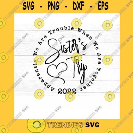 Friend SVG Sister39S Trip 2022 Svg Apparently We Are Trouble When We Are Together Svg Dxf Jpg Png Mirrored Pdf Cut File Iron On
