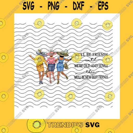 Friend SVG Well Be Friends Until Were Old And Senile Then Well Be New Best Friends Png Custom Hairstyle OutfitBesties Gift Png Sublimation Print