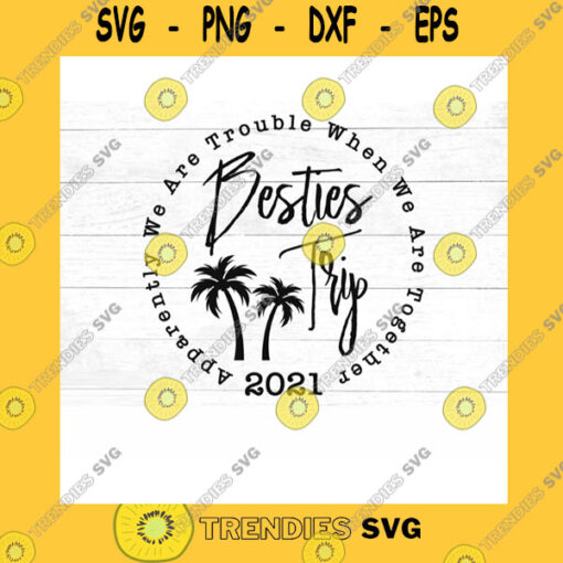 Funny SVG Besties Trip 2021 Palm Tree Svg Apparently We Are Trouble When We Are Together Svg Dxf Jpg Png Mirrored Pdf Cut File Iron On