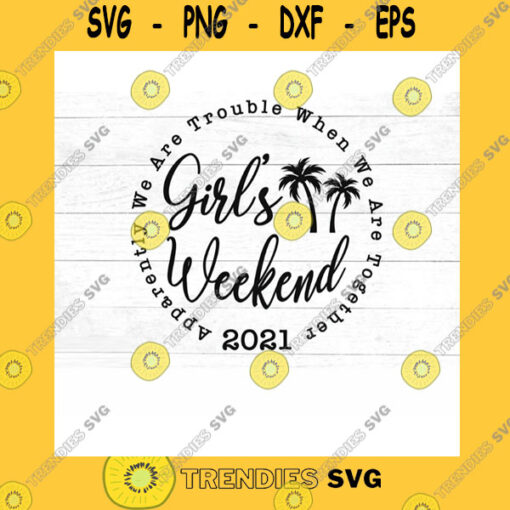 Funny SVG Girl39S Weekend 2021 Palm Trees Svg Apparently We Are Trouble When We Are Together Svg Dxf Pdf Jpg Png Mirrored Pdf Cut File