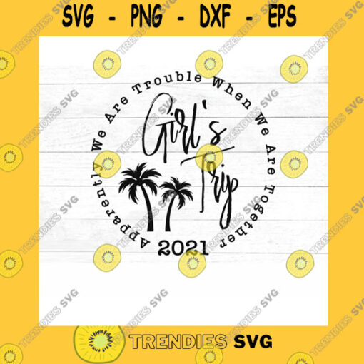 Funny SVG Girls Trip 2021 Palm Trees Svg Apparently We Are Trouble When We Are Together Svg Dxf Pdf Jpg Png Mirrored Pdf Cut File Iron On