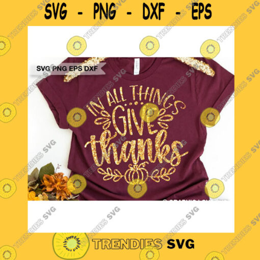 Funny SVG Give Thanks Svg Fall Decor Svg In All Things Give Thanks Svg Thanksgiving Quote Svg Christian Svg Fall Women Shirt Iron On Png