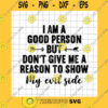 Funny SVG I Am A Good Person But Don39T Give Me A Reason To Show My Evil Side Svg Funny Quote Svg For Cricut Silhouette