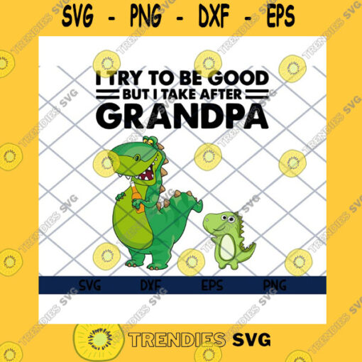 Funny SVG I Try To Be Good But I Take After Grandpa Funny Dinosaurs Grandpa Dinosaur Grandchild Dinosaur Dinosaur Lover Svg Eps Png
