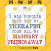 Funny SVG I Was Popular Once But My Therapist Took All My Imaginary Friends Away Svg Popular Svg Imaginary Shirt My Friends T Shirt Svg Png Dxf