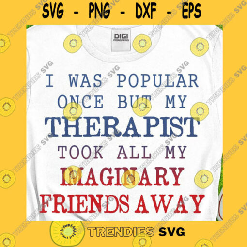Funny SVG I Was Popular Once But My Therapist Took All My Imaginary Friends Away Svg Popular Svg Imaginary Shirt My Friends T Shirt Svg Png