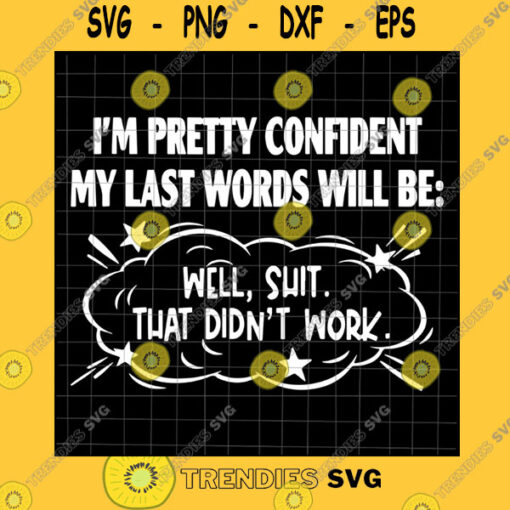 Funny SVG I39M Pretty Confident My Last Words Will Be Funny Svg Well Shit That Didn39T Work Svg Funny Quote Svg Svg For Cricut Silhouette