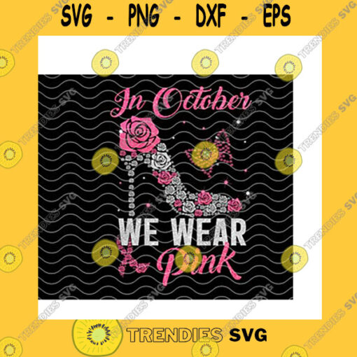 Funny SVG In October We Wear Pink High Heel Png Breast Cancer Awareness Pink RibbonRoses High HeelBreast Cancer Warrior Gift Png Sublimation Print