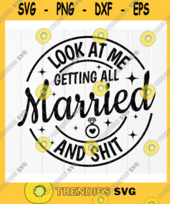 Funny Svg Look At Me Getting All Married And Shit Svg, Bachelorette Party Svg, Funny Wedding Gift Svg, Bride Gift Svg – Instant Download
