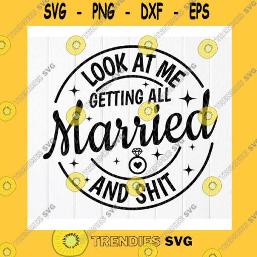 Funny SVG Look At Me Getting All Married And Shit SvgBachelorette Party Svg Funny Wedding Gift Svg Bride Gift Svg Instant Download File For Cricut