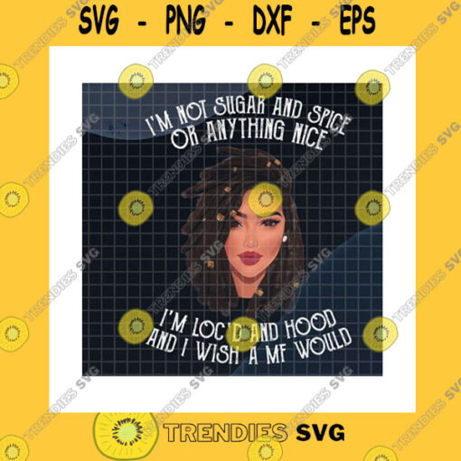 Funny SVG Not Sugar And Spice Or Anything Nice Png Locd And Hood And I Wish A Mf Would Png Everything Nice SagePng Sublimation Print