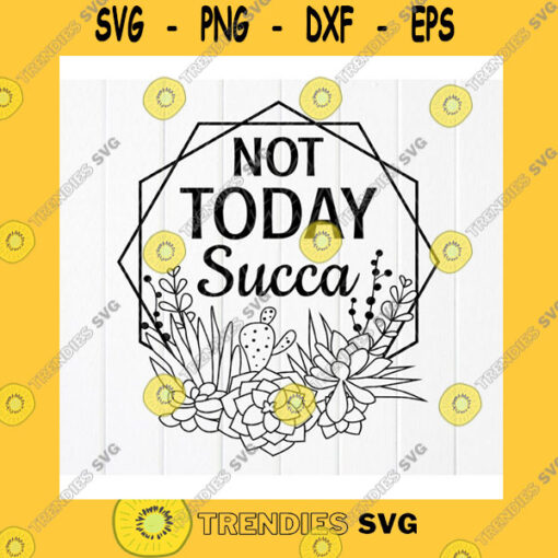 Funny SVG Not Today Succa Svg Funny Gardening Svg Succulent Frame Svg Cactus Svg For Shirts Plant Lady Svg Instant Download Files For Cricut