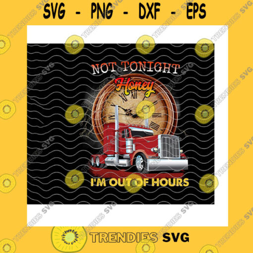 Funny SVG Not Tonight Honey Im Out Of Hours Trucker Png Truck Drivers Gift For Truckers Truck Driving Busy Trucker Png Sublimation Print