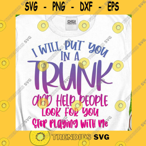 Funny SVG Put You In A Trunk Svg Help People Look For You Svg Stop Playing With Me Svg Trendy T Shirt Funny Sayings Svg Png Dxf Sublimation