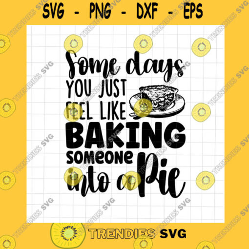 Funny SVG Some Days You Just Feel Like Baking Someone Into A Pie Svg Funny Quote Svg Quote Pie Funny Svg