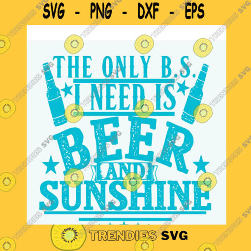 Funny SVG The Only B S I Need Is Beer And Sunshine Svg Beer Svg Funny Svg Drinking Svg