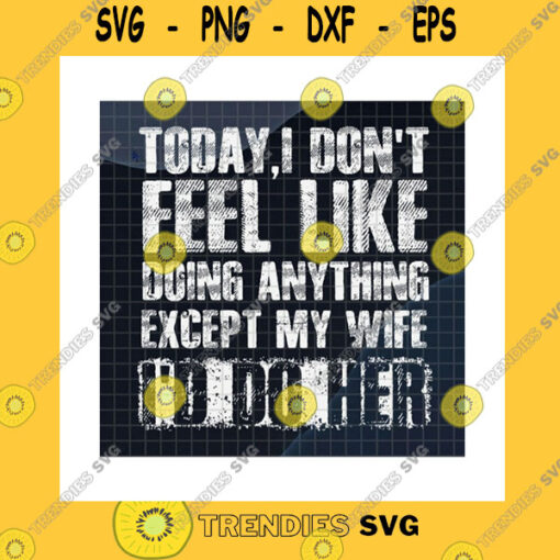 Funny SVG Today I Dont Feel Like Doing Anything Except My Wife D Do Her Svg Funny Husband JokeAdult HumorHusband GiftCricut