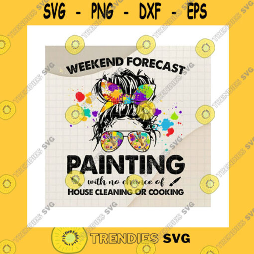 Funny SVG Weekend Forecast Painting Messy Bun Png Painting With No Chance Of House Cleaning Or Cooking Painting Girl Gifts Png Sublimation Print