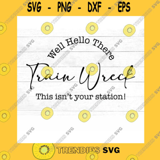 Funny SVG Well Hello There Train Wreck This Isn39T Your Station Funny Cut File Svg Dxf Eps Png Jpg Mirrored Pdf Silhouette Cricut Cut Files