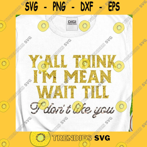 Funny SVG Yall Think Im Mean Sublimation Wait Till I Dont Like You Png Funny Saying Png Sarcastic Png Y All Think Shirt Digital Download Png