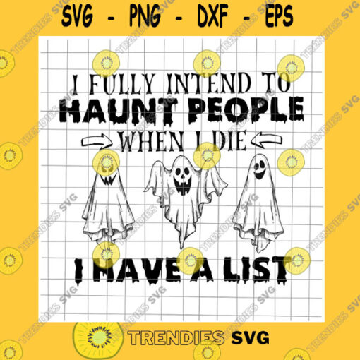 Halloween SVG I Fully Intend To Haunt People When I Die Svg I Have A List Svg Ghost Halloween Svg Halloween Ghost Svg Funny Ghost Svg Hallowwen