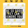 Inspirational SVG Quotes SVG Be So Good They Cant Ignore You Commercial Use SVG Printable Sticker