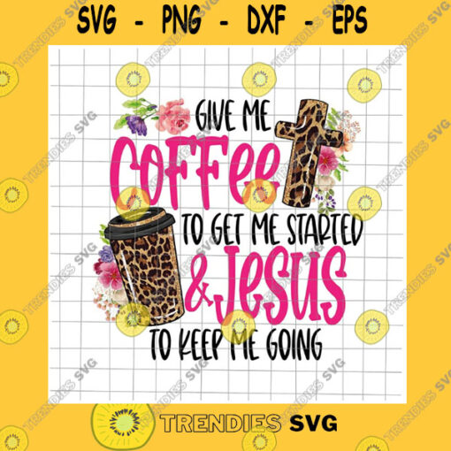 Jesus SVG Give Me Coffee To Get Me Started Jesus To Keep Me Going Png Give Me Coffee To Get Me Started Jesus Coffee And Jesus Png Coffee Quote