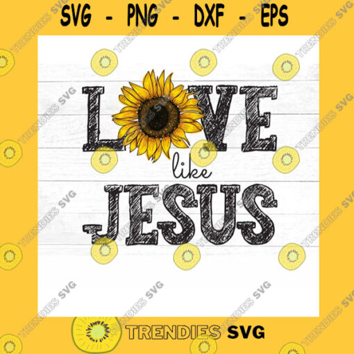 Jesus SVG Love Like Jesus Sunflower Png Christian Png Png Print File For Sublimation Or Print Jesus Png Sublimation Png Commercial Use
