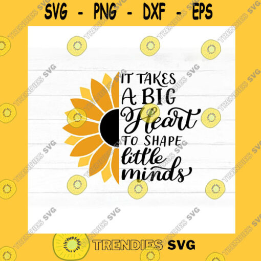 School SVG It Takes A Big Heart To Shape Little Minds Svg Sunflower Svg Cut File For Teachers Teaching Saying Svg Quote Commercial Use Svg Png Print
