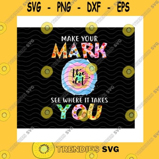 School SVG The Dot Make Your Mark See Where It Takes You Png Dot Day 15Th September Art Teacher Gifts Dot Day Gifts The Dot Png Sublimation Print