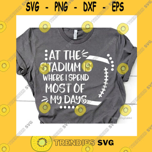 Sport SVG Funny Football Svg At The Stadium Is Where I Spend Most Of My Days Svg Funny Football Shirt Boy Football Svg For Cricut Silhouette Png