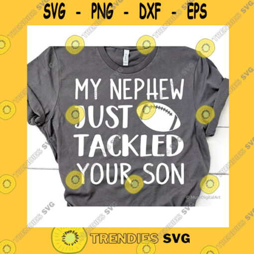 Sport SVG My Nephew Just Tackled Your Son Svg Football Aunt Svg Football Uncle Svg Funny Cheer Shirt Svg Cut Files For Cricut Silhouette Png