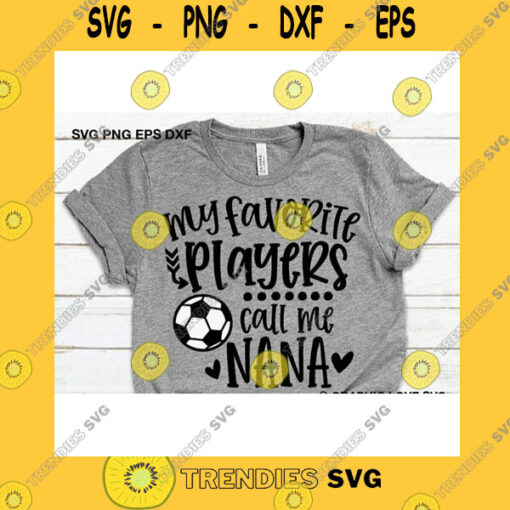 Sport SVG Soccer Nana Svg My Favorite Players Call Me Nana Svg Cute Nana Gift Svg Soccer Nana Shirt Iron On Png Love Soccer Ball Tee Dxf Cricut