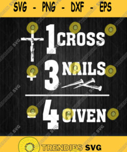 1 Cross 3 Nails 4 Given God Jesus Christian Svg Png Svg Cut Files Svg Clipart Silhouette Svg Cri