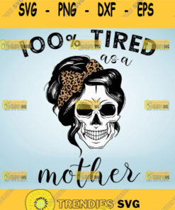 100 Percent Tired As A Mother Svg Women Skull Svg Leopard Print Sugar Skull Girl Svg 1 Svg Cut F