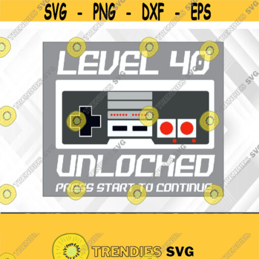 40 Year Old Forty Birthday Gift Level 40 Unlocked Gamer Svg Eps Png Dxf Digital Download Design 332