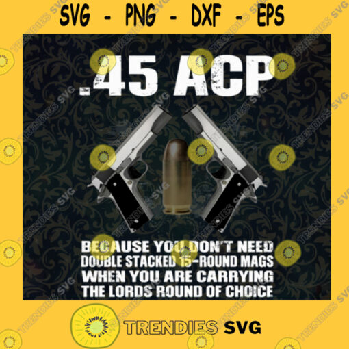 45 ACP Because You Dont Need Double Stacked 15 Round Mags When You Are Carrying The Lords Round Of Choice SVG Digital Files Cut Files For Cricut Instant Download Vector Download Print Files