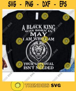 A Black King Was Born In May Svg Lion King Svg Your Approval Isnt Needed Birthday Black King Birthday Svg Digital Cut Files