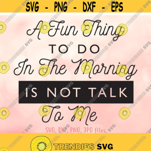 A Fun Thing To Do In The Morning Is Not Talk To Me svg Sassy Quote svg Not A Morning Person svg Funny Saying svg Cricut Silhouette Design 709
