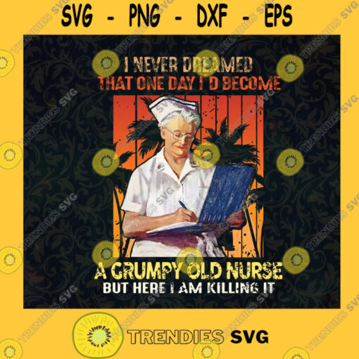 A Grumpy Old Nurse But Here I Am Killing It I Never Dreamed That One Day Id Become Nurse Life CMA SVG Digital Files Cut Files For Cricut Instant Download Vector Download Print Files