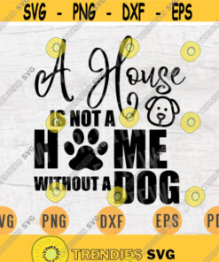 A House Is Not A Home Without a Dog SVG File Dog Lover Quote Svg Cricut Cut Files INSTANT DOWNLOAD Cameo File Svg Iron On Shirt n121 Design 837.jpg