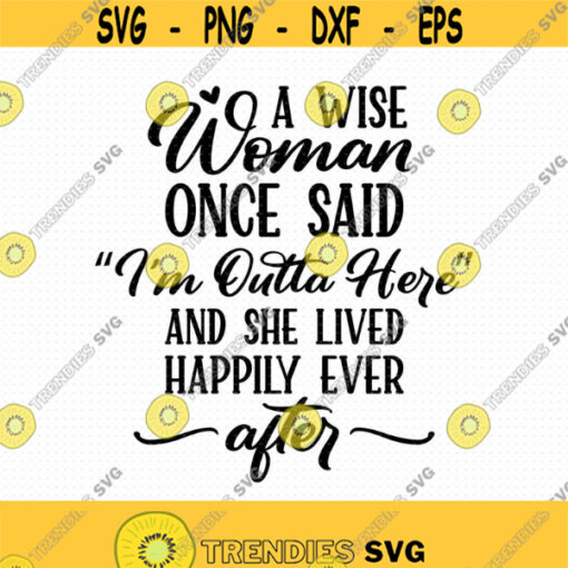 A Wise Woman Once Said Im Outta Here And She Lived Happily Ever After Svg Png Eps Pdf Files Funny Woman SvgFunny Woman Svg Design 98