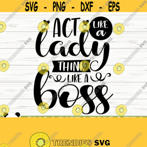 Act Like A Lady Think Like A Boss Funny Quote Svg Funny Mom Svg Funny Svg Mom Life Svg Mama Svg Woman Svg Sassy Svg Funny Shirt Svg Design 121