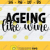 Ageing Like Wine Birthday SVG Wine SVG Funny Wine Quote SVG Ageing Gracefully svg Digital Download Cut File svg Instant Download Design 1281