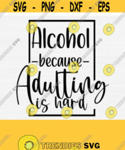 Alcohol Because Adulting Is Hard Svg Funny Wine Quote Svg Wine Lover Svg Wine Glass Saying Svg Wine Quotes Svg Day Drinking Svg Design 104