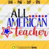 All American Teacher Teacher svg 4th Of July svg Fourth of July svg 4th of July Teacher svg Patriotic Teacher Cut File SVG Design 1447