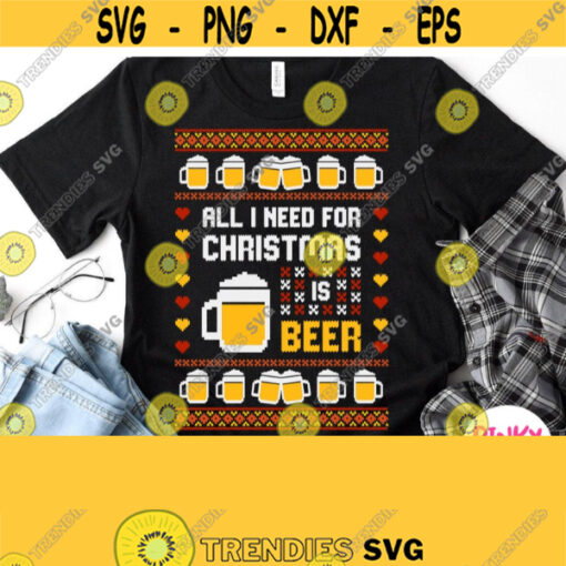 All I Need For Christmas Is Beer Svg Ugly Sweater Svg Adult Christmas Shirt Svg Dxf Dad Male Man Grandpa Father Boy Funny Design Design 836