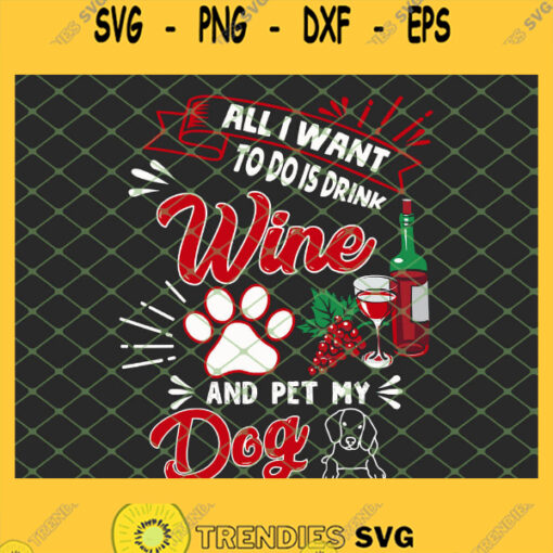 All I Want To Do Is Drink Wine And Pet My Dog SVG PNG DXF EPS 1