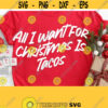 All I Want for Christmas Is Tacos svg Funny Christmas Shirt Svg Christmas Svg Cut File Christmas Svg Files for Cricut Commercial Use Design 252